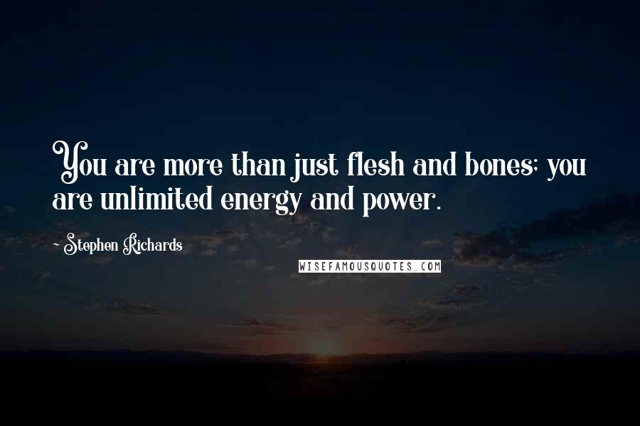 Stephen Richards Quotes: You are more than just flesh and bones; you are unlimited energy and power.