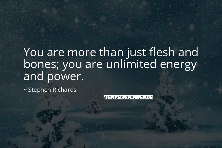 Stephen Richards Quotes: You are more than just flesh and bones; you are unlimited energy and power.