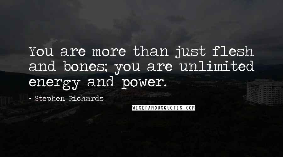 Stephen Richards Quotes: You are more than just flesh and bones; you are unlimited energy and power.