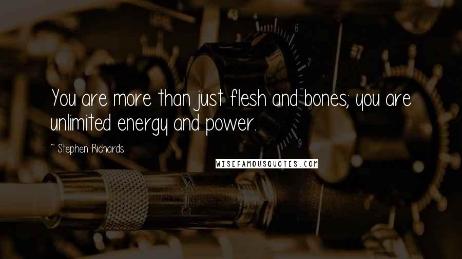 Stephen Richards Quotes: You are more than just flesh and bones; you are unlimited energy and power.