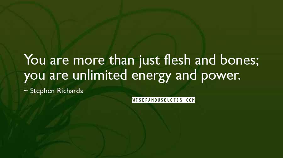 Stephen Richards Quotes: You are more than just flesh and bones; you are unlimited energy and power.