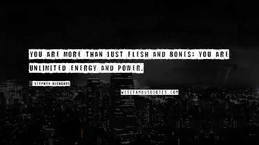 Stephen Richards Quotes: You are more than just flesh and bones; you are unlimited energy and power.