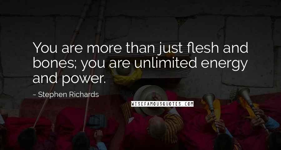 Stephen Richards Quotes: You are more than just flesh and bones; you are unlimited energy and power.
