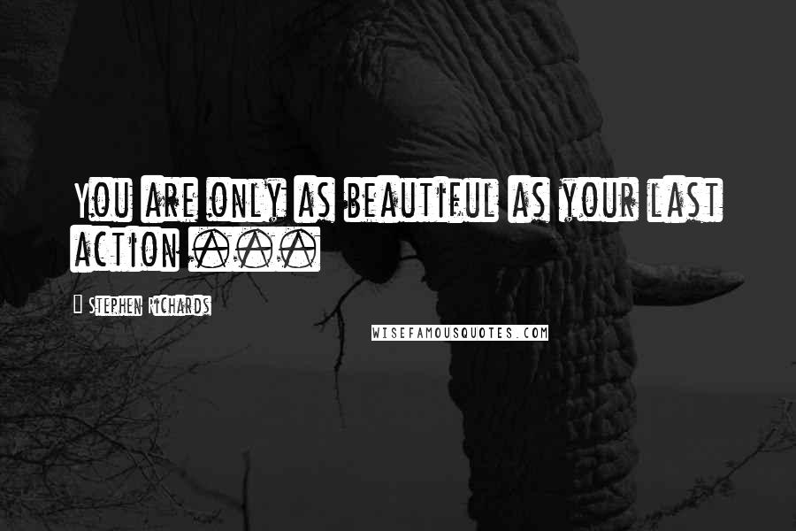 Stephen Richards Quotes: You are only as beautiful as your last action ...