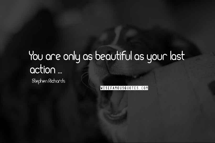 Stephen Richards Quotes: You are only as beautiful as your last action ...