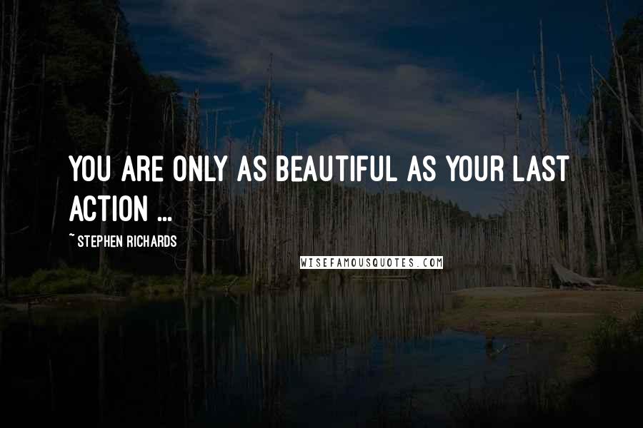 Stephen Richards Quotes: You are only as beautiful as your last action ...