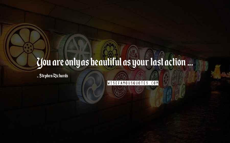 Stephen Richards Quotes: You are only as beautiful as your last action ...