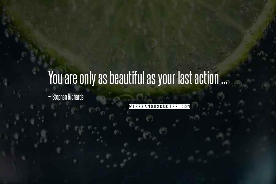 Stephen Richards Quotes: You are only as beautiful as your last action ...