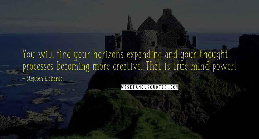 Stephen Richards Quotes: You will find your horizons expanding and your thought processes becoming more creative. That is true mind power!