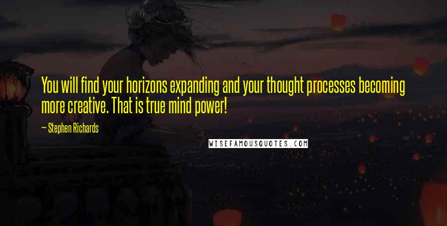 Stephen Richards Quotes: You will find your horizons expanding and your thought processes becoming more creative. That is true mind power!