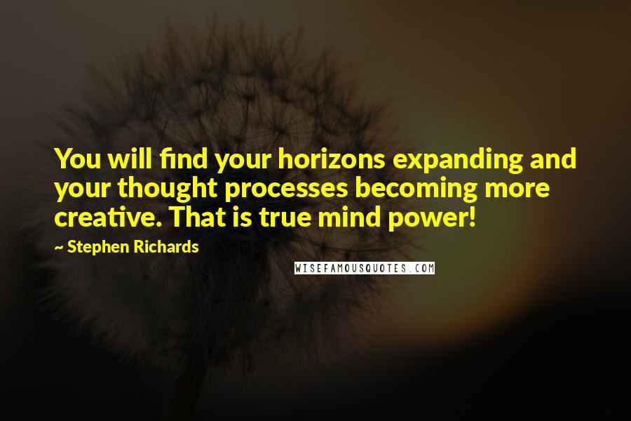 Stephen Richards Quotes: You will find your horizons expanding and your thought processes becoming more creative. That is true mind power!