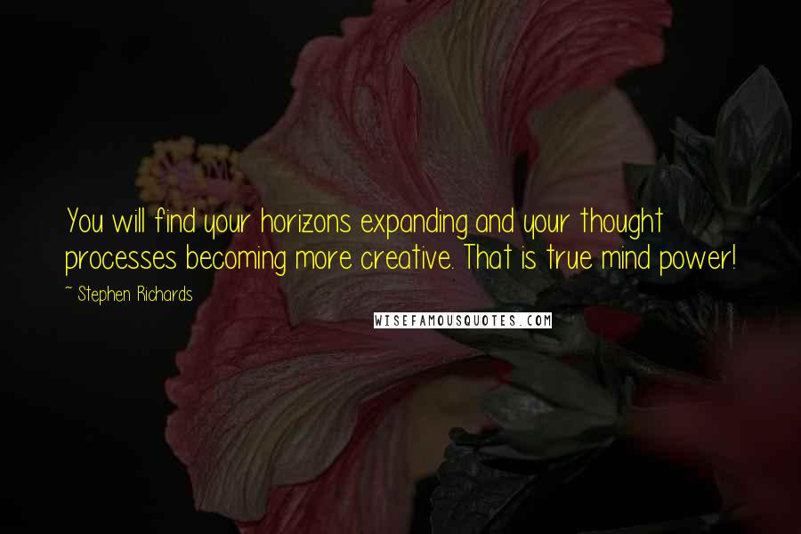 Stephen Richards Quotes: You will find your horizons expanding and your thought processes becoming more creative. That is true mind power!