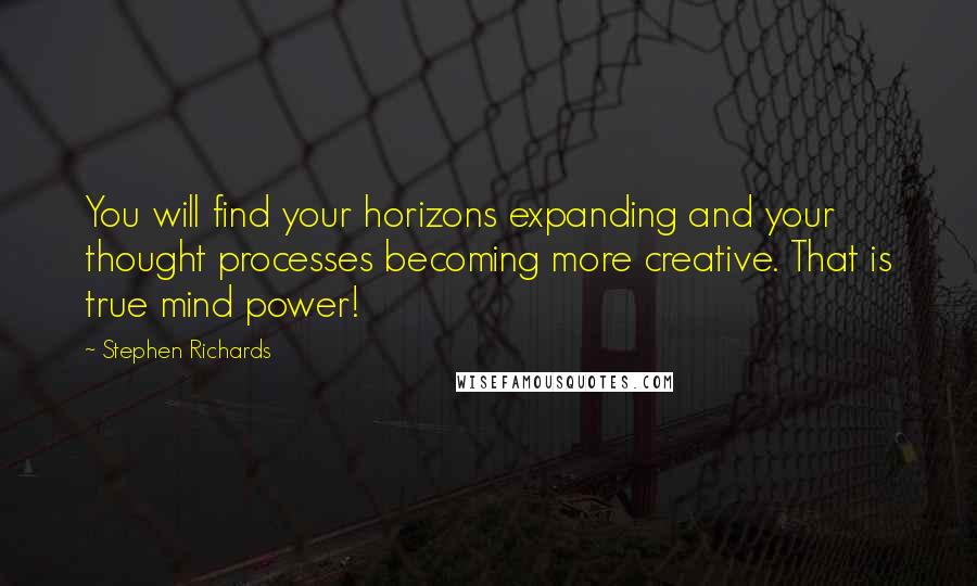 Stephen Richards Quotes: You will find your horizons expanding and your thought processes becoming more creative. That is true mind power!