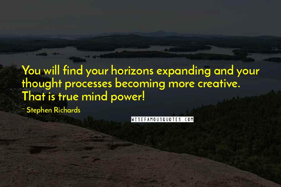 Stephen Richards Quotes: You will find your horizons expanding and your thought processes becoming more creative. That is true mind power!