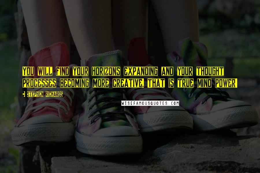 Stephen Richards Quotes: You will find your horizons expanding and your thought processes becoming more creative. That is true mind power!
