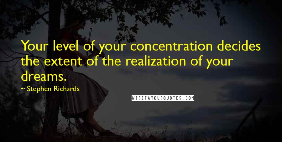 Stephen Richards Quotes: Your level of your concentration decides the extent of the realization of your dreams.