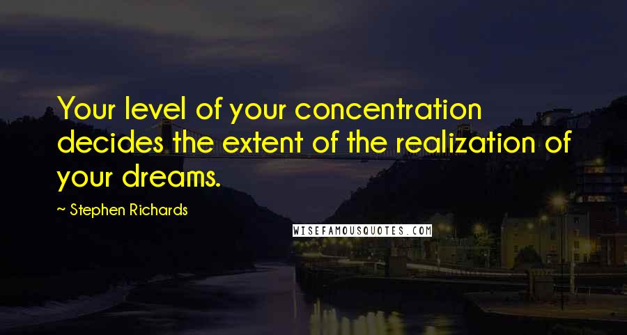 Stephen Richards Quotes: Your level of your concentration decides the extent of the realization of your dreams.