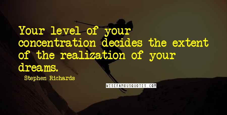 Stephen Richards Quotes: Your level of your concentration decides the extent of the realization of your dreams.