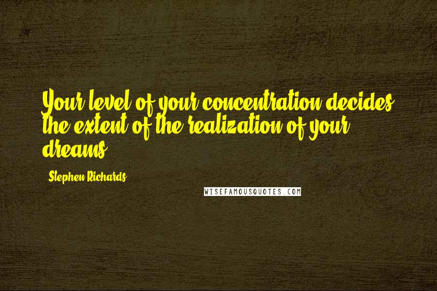 Stephen Richards Quotes: Your level of your concentration decides the extent of the realization of your dreams.