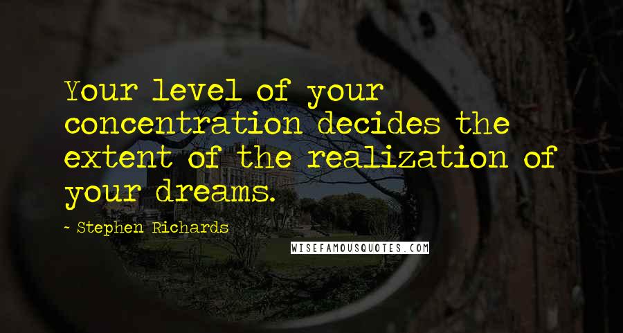 Stephen Richards Quotes: Your level of your concentration decides the extent of the realization of your dreams.