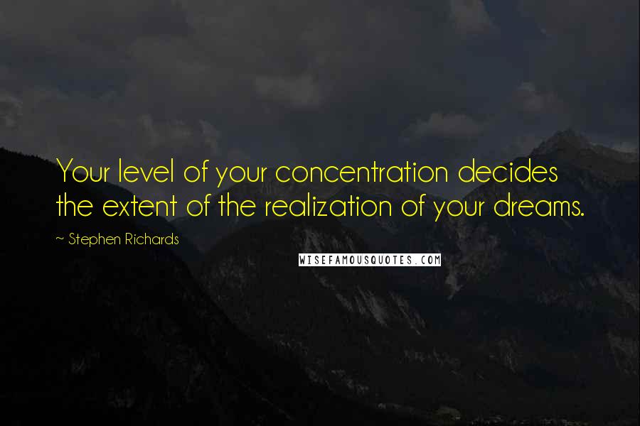 Stephen Richards Quotes: Your level of your concentration decides the extent of the realization of your dreams.