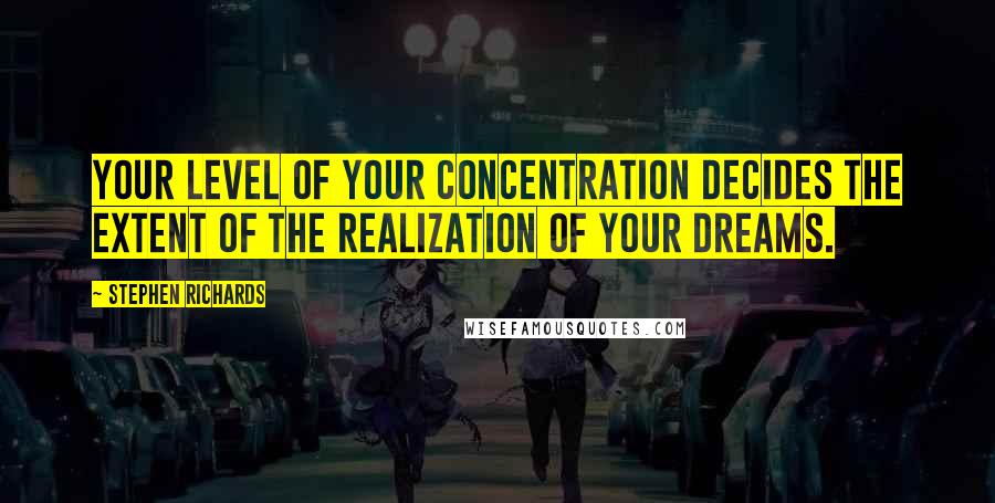 Stephen Richards Quotes: Your level of your concentration decides the extent of the realization of your dreams.