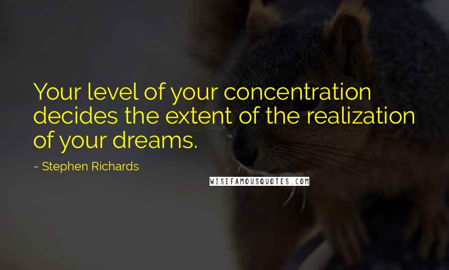 Stephen Richards Quotes: Your level of your concentration decides the extent of the realization of your dreams.