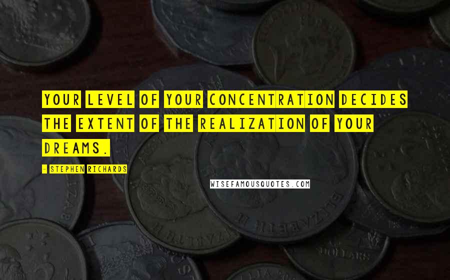 Stephen Richards Quotes: Your level of your concentration decides the extent of the realization of your dreams.