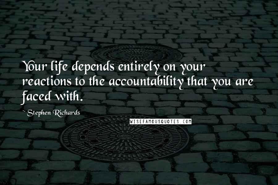 Stephen Richards Quotes: Your life depends entirely on your reactions to the accountability that you are faced with.