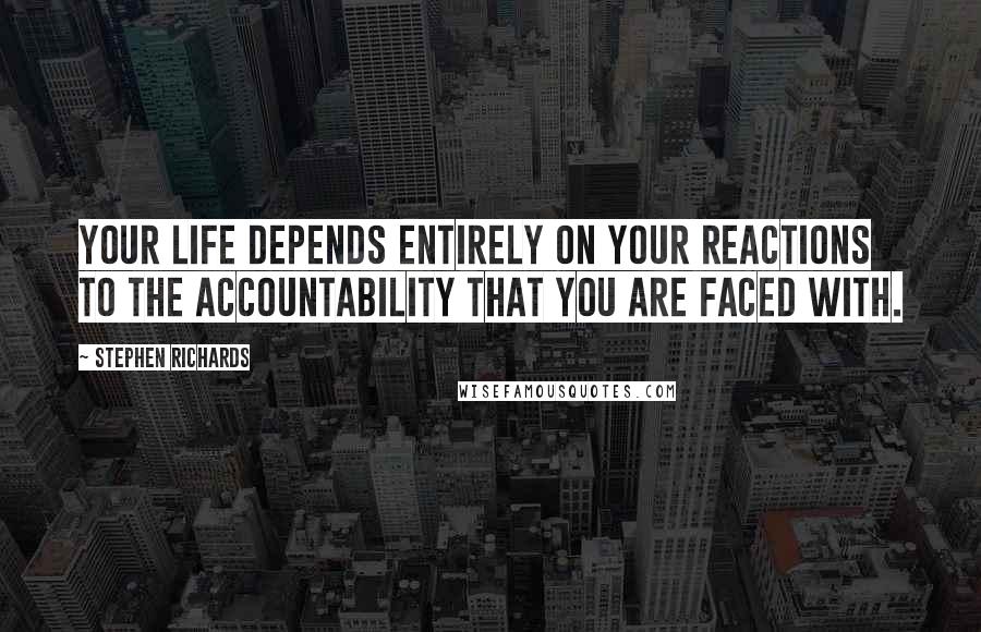 Stephen Richards Quotes: Your life depends entirely on your reactions to the accountability that you are faced with.