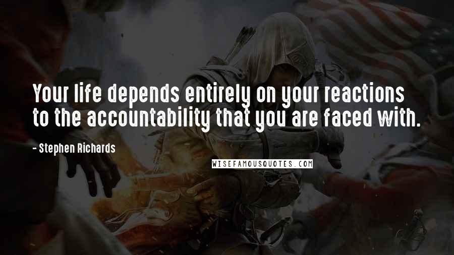 Stephen Richards Quotes: Your life depends entirely on your reactions to the accountability that you are faced with.