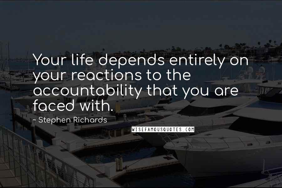 Stephen Richards Quotes: Your life depends entirely on your reactions to the accountability that you are faced with.