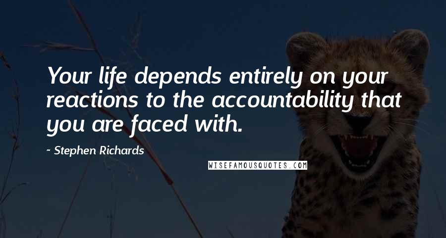 Stephen Richards Quotes: Your life depends entirely on your reactions to the accountability that you are faced with.