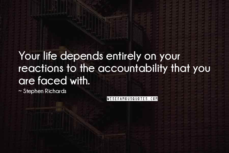 Stephen Richards Quotes: Your life depends entirely on your reactions to the accountability that you are faced with.