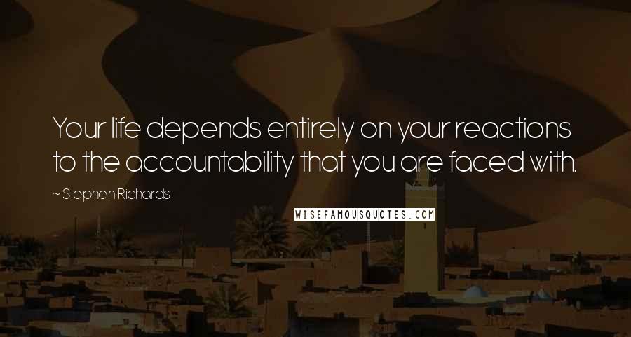 Stephen Richards Quotes: Your life depends entirely on your reactions to the accountability that you are faced with.