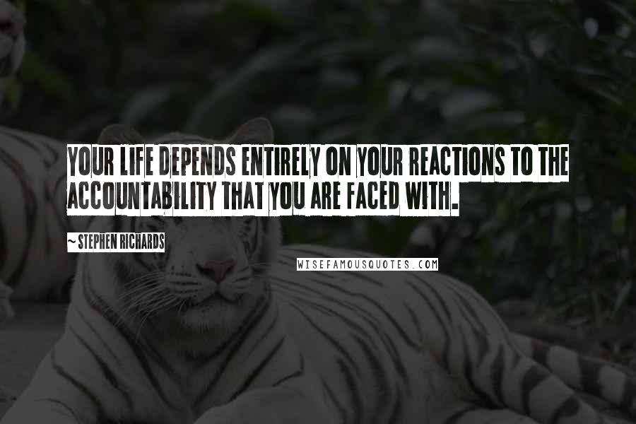 Stephen Richards Quotes: Your life depends entirely on your reactions to the accountability that you are faced with.