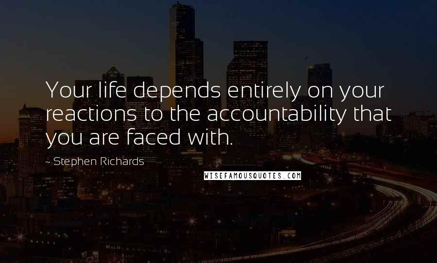 Stephen Richards Quotes: Your life depends entirely on your reactions to the accountability that you are faced with.