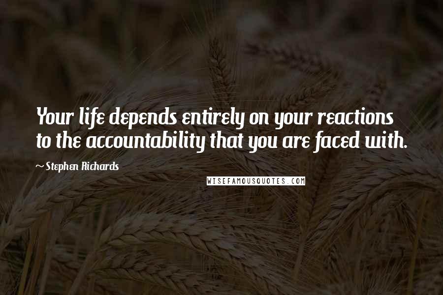 Stephen Richards Quotes: Your life depends entirely on your reactions to the accountability that you are faced with.