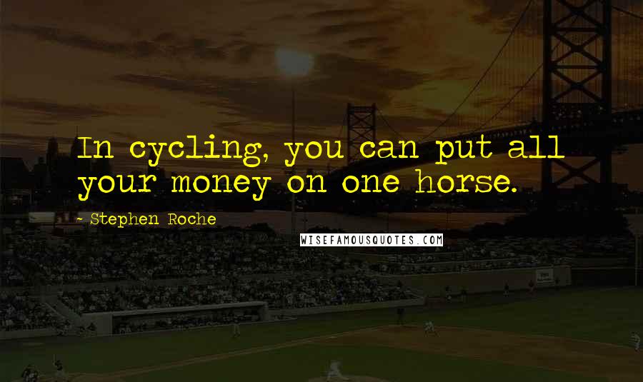 Stephen Roche Quotes: In cycling, you can put all your money on one horse.