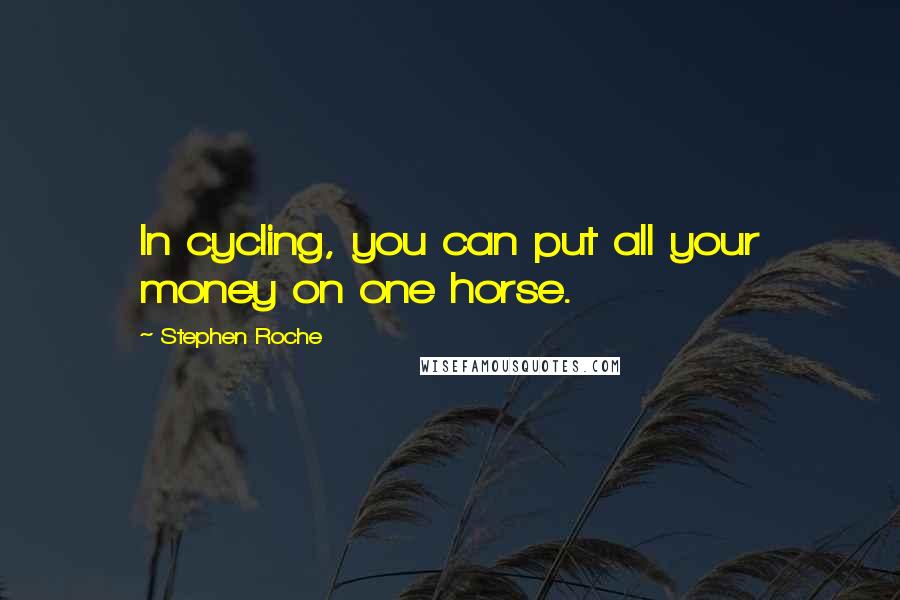 Stephen Roche Quotes: In cycling, you can put all your money on one horse.