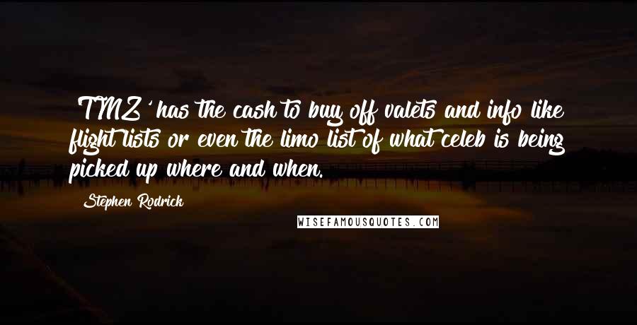 Stephen Rodrick Quotes: 'TMZ' has the cash to buy off valets and info like flight lists or even the limo list of what celeb is being picked up where and when.