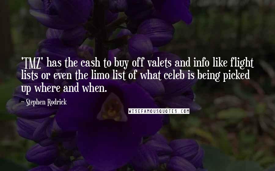 Stephen Rodrick Quotes: 'TMZ' has the cash to buy off valets and info like flight lists or even the limo list of what celeb is being picked up where and when.