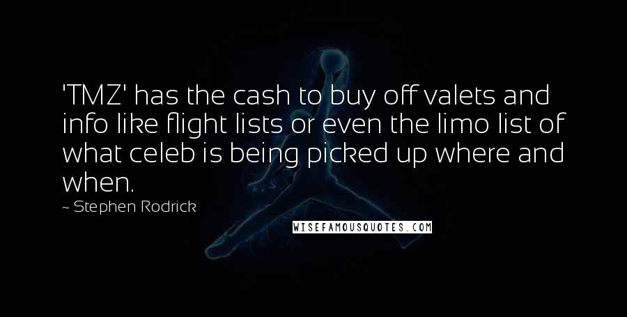 Stephen Rodrick Quotes: 'TMZ' has the cash to buy off valets and info like flight lists or even the limo list of what celeb is being picked up where and when.