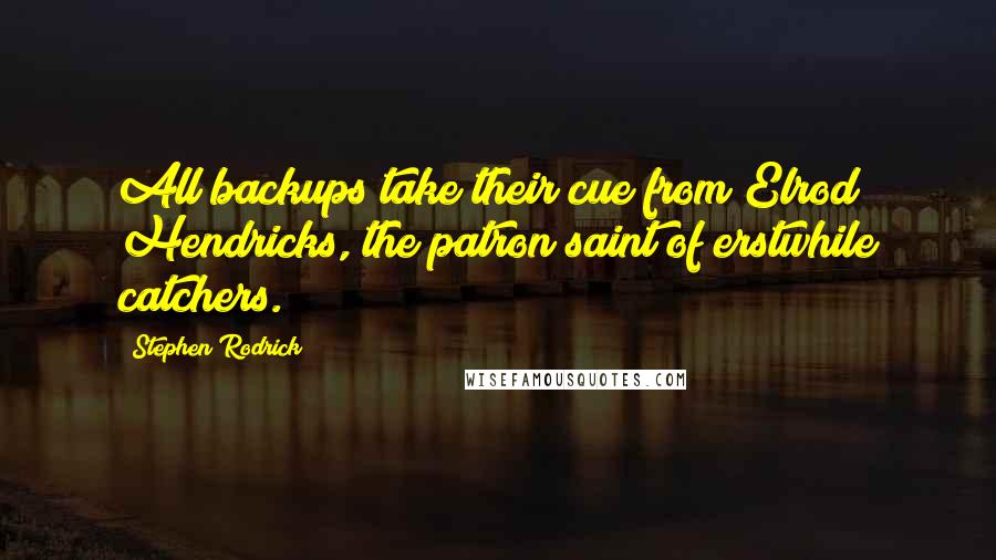 Stephen Rodrick Quotes: All backups take their cue from Elrod Hendricks, the patron saint of erstwhile catchers.