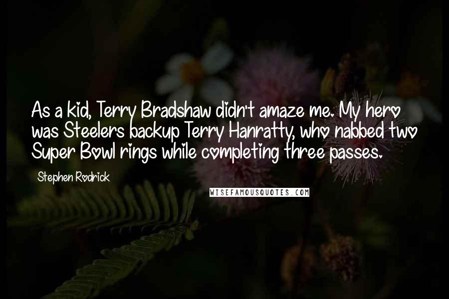 Stephen Rodrick Quotes: As a kid, Terry Bradshaw didn't amaze me. My hero was Steelers backup Terry Hanratty, who nabbed two Super Bowl rings while completing three passes.