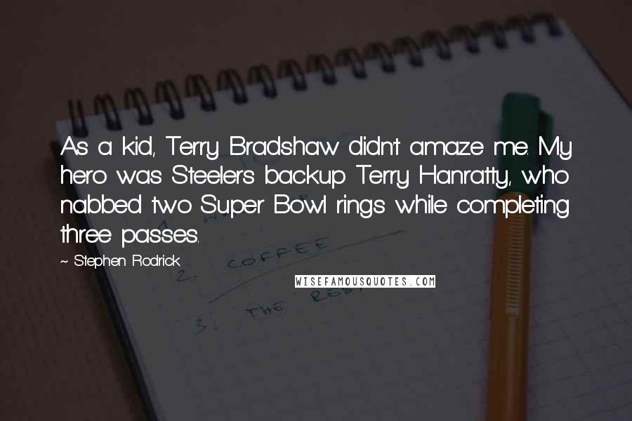 Stephen Rodrick Quotes: As a kid, Terry Bradshaw didn't amaze me. My hero was Steelers backup Terry Hanratty, who nabbed two Super Bowl rings while completing three passes.