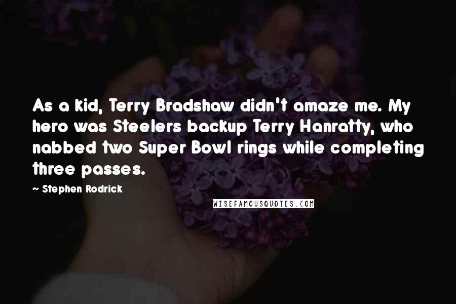 Stephen Rodrick Quotes: As a kid, Terry Bradshaw didn't amaze me. My hero was Steelers backup Terry Hanratty, who nabbed two Super Bowl rings while completing three passes.