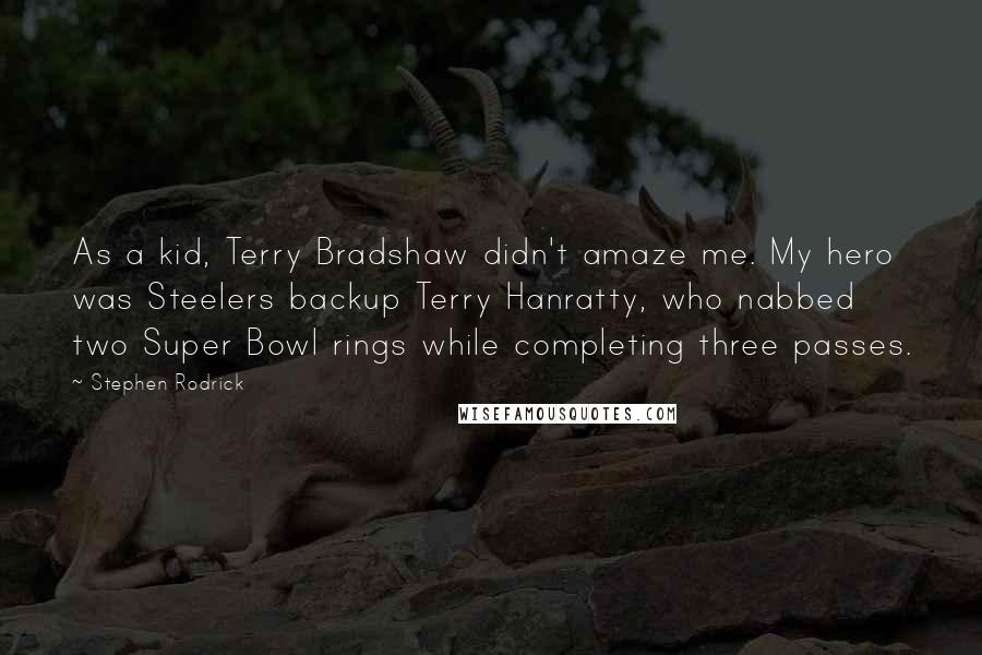 Stephen Rodrick Quotes: As a kid, Terry Bradshaw didn't amaze me. My hero was Steelers backup Terry Hanratty, who nabbed two Super Bowl rings while completing three passes.
