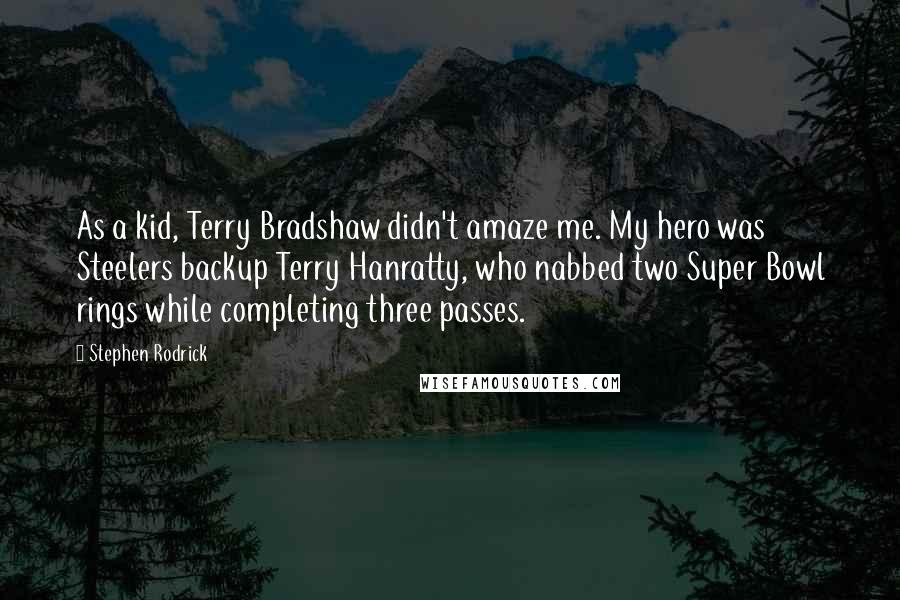 Stephen Rodrick Quotes: As a kid, Terry Bradshaw didn't amaze me. My hero was Steelers backup Terry Hanratty, who nabbed two Super Bowl rings while completing three passes.