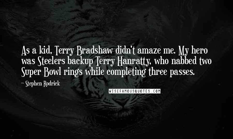 Stephen Rodrick Quotes: As a kid, Terry Bradshaw didn't amaze me. My hero was Steelers backup Terry Hanratty, who nabbed two Super Bowl rings while completing three passes.